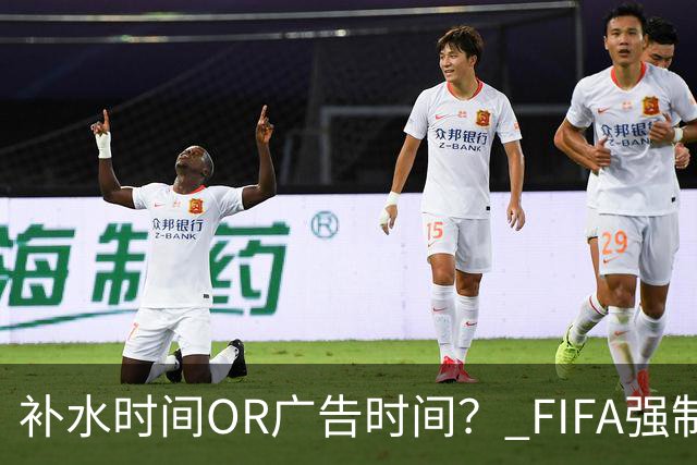 补水时间OR广告时间？ FIFA强制设置补水时间遭多方质疑